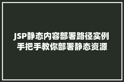 JSP静态内容部署路径实例手把手教你部署静态资源  第1张