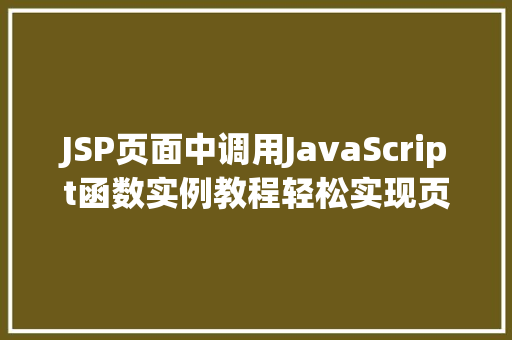 JSP页面中调用JavaScript函数实例教程轻松实现页面交互