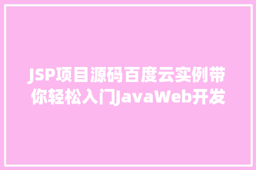 JSP项目源码百度云实例带你轻松入门JavaWeb开发