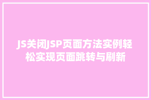 JS关闭JSP页面方法实例轻松实现页面跳转与刷新