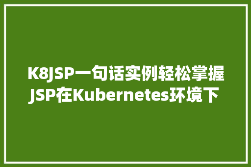 K8JSP一句话实例轻松掌握JSP在Kubernetes环境下的应用  第1张