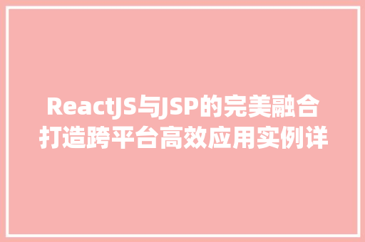 ReactJS与JSP的完美融合打造跨平台高效应用实例详解