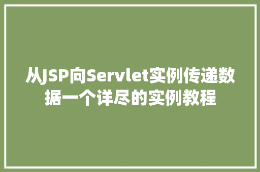 从JSP向Servlet实例传递数据一个详尽的实例教程