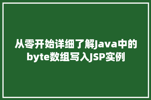 从零开始详细了解Java中的byte数组写入JSP实例  第1张