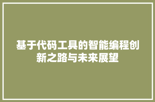 基于代码工具的智能编程创新之路与未来展望