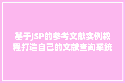 基于JSP的参考文献实例教程打造自己的文献查询系统