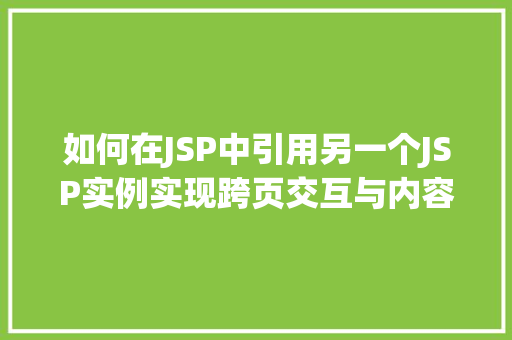 如何在JSP中引用另一个JSP实例实现跨页交互与内容共享