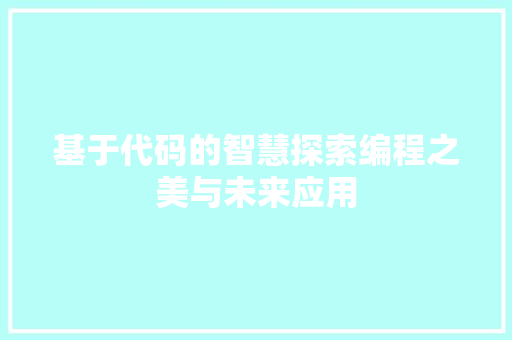 基于代码的智慧探索编程之美与未来应用