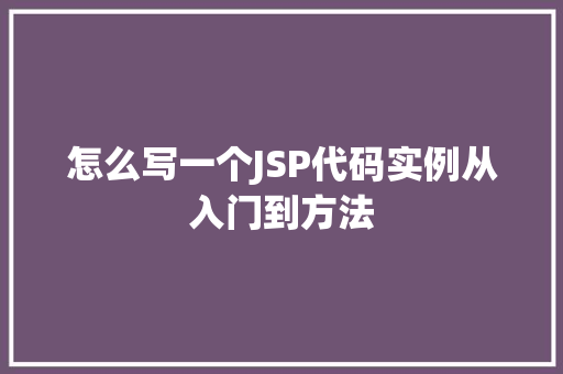 怎么写一个JSP代码实例从入门到方法