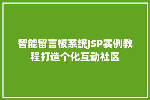 智能留言板系统JSP实例教程打造个化互动社区