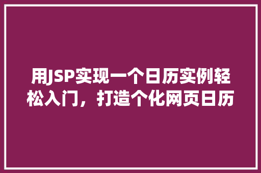 用JSP实现一个日历实例轻松入门，打造个化网页日历