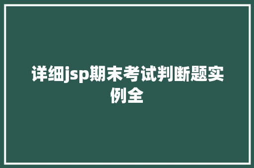 详细jsp期末考试判断题实例全