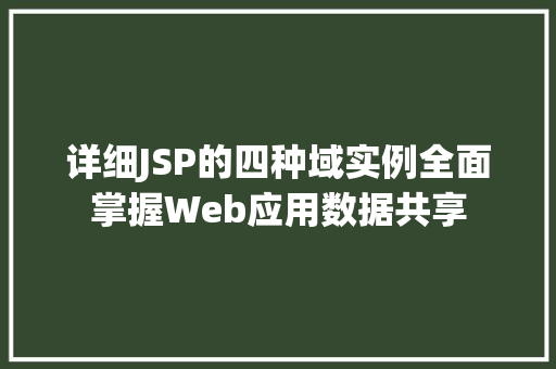 详细JSP的四种域实例全面掌握Web应用数据共享