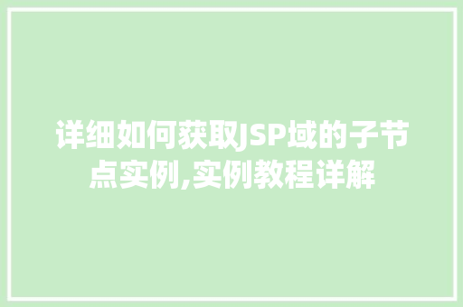 详细如何获取JSP域的子节点实例,实例教程详解