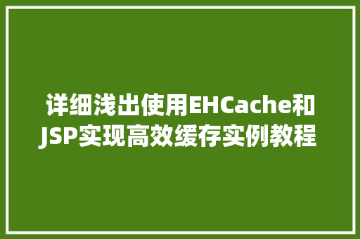 详细浅出使用EHCache和JSP实现高效缓存实例教程