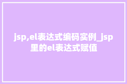 jsp,el表达式编码实例_jsp里的el表达式赋值