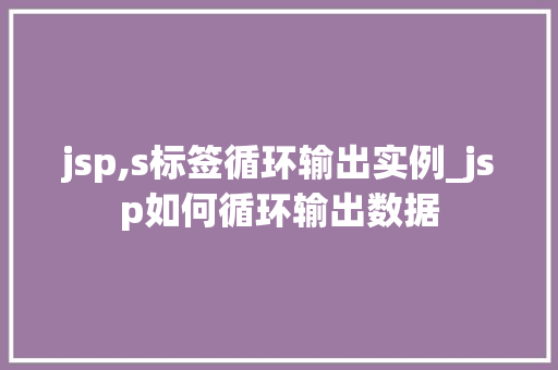 jsp,s标签循环输出实例_jsp如何循环输出数据