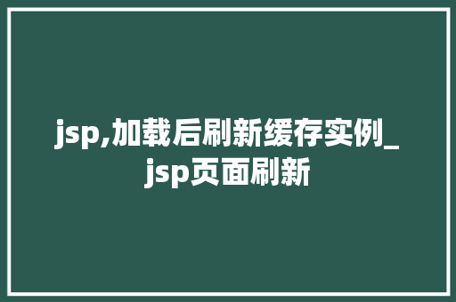jsp,加载后刷新缓存实例_jsp页面刷新