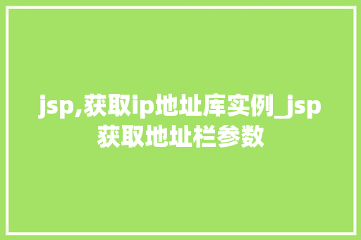 jsp,获取ip地址库实例_jsp获取地址栏参数