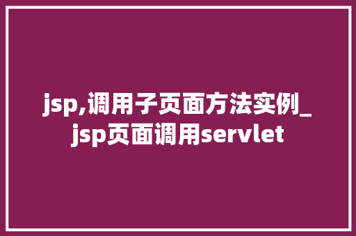 jsp,调用子页面方法实例_jsp页面调用servlet