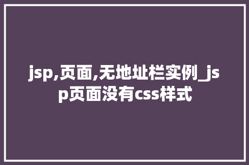 jsp,页面,无地址栏实例_jsp页面没有css样式