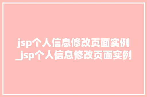 jsp个人信息修改页面实例_jsp个人信息修改页面实例怎么写