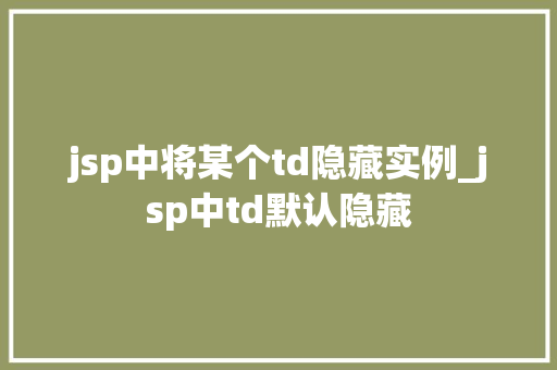 jsp中将某个td隐藏实例_jsp中td默认隐藏