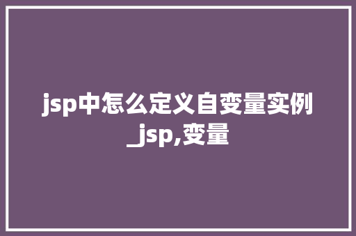 jsp中怎么定义自变量实例_jsp,变量
