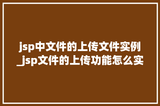 jsp中文件的上传文件实例_jsp文件的上传功能怎么实现