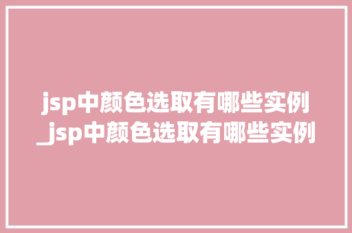 jsp中颜色选取有哪些实例_jsp中颜色选取有哪些实例图片