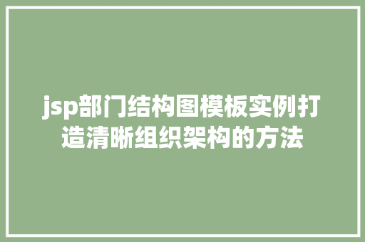 jsp部门结构图模板实例打造清晰组织架构的方法