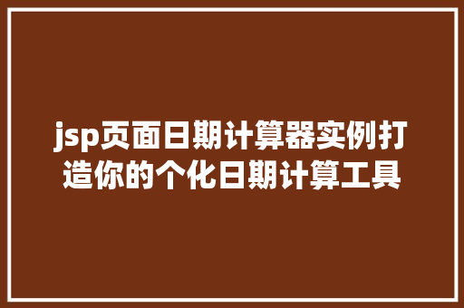 jsp页面日期计算器实例打造你的个化日期计算工具