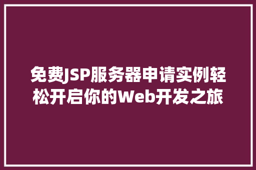 免费JSP服务器申请实例轻松开启你的Web开发之旅