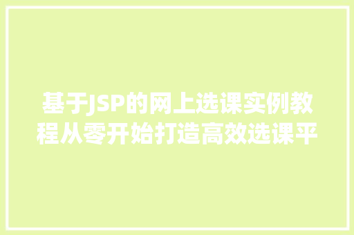 基于JSP的网上选课实例教程从零开始打造高效选课平台