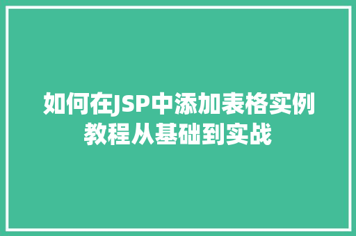 如何在JSP中添加表格实例教程从基础到实战