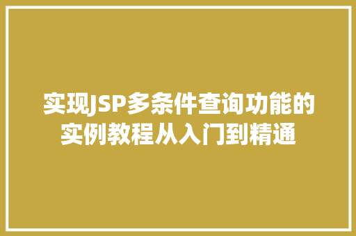 实现JSP多条件查询功能的实例教程从入门到精通