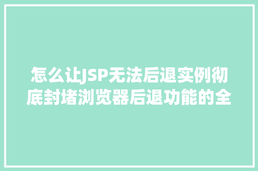 怎么让JSP无法后退实例彻底封堵浏览器后退功能的全攻略