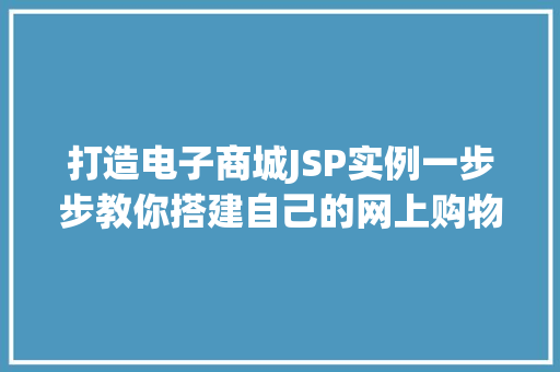打造电子商城JSP实例一步步教你搭建自己的网上购物平台