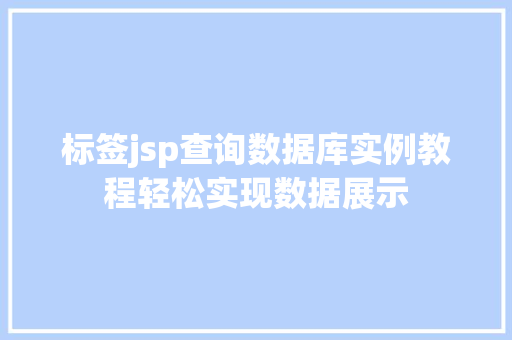 标签jsp查询数据库实例教程轻松实现数据展示 第1张 标签jsp查询数据库实例教程轻松实现数据展示 第1张