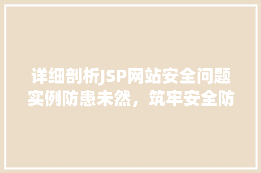 详细剖析JSP网站安全问题实例防患未然，筑牢安全防线