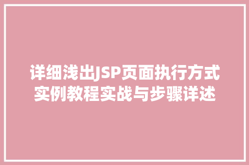 详细浅出JSP页面执行方式实例教程实战与步骤详述
