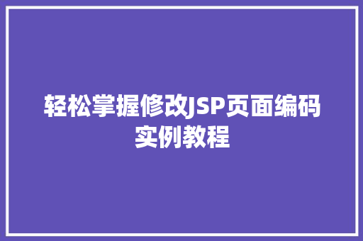 轻松掌握修改JSP页面编码实例教程 第1张 轻松掌握修改JSP页面编码实例教程 第1张