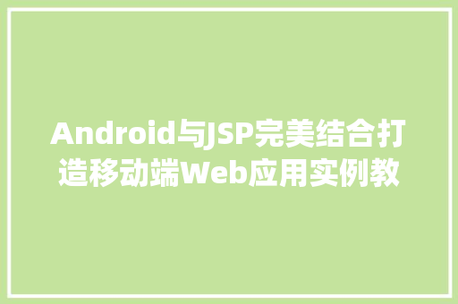 Android与JSP完美结合打造移动端Web应用实例教程