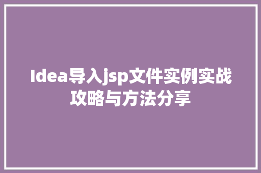 Idea导入jsp文件实例实战攻略与方法分享