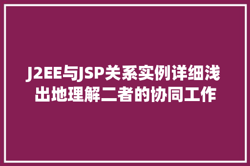 J2EE与JSP关系实例详细浅出地理解二者的协同工作