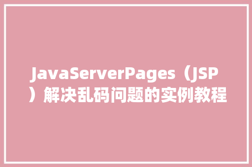 JavaServerPages（JSP）解决乱码问题的实例教程