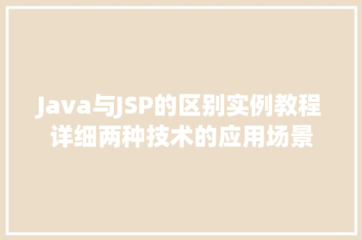 Java与JSP的区别实例教程详细两种技术的应用场景