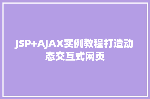 JSP+AJAX实例教程打造动态交互式网页