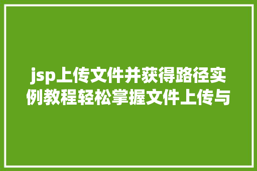 jsp上传文件并获得路径实例教程轻松掌握文件上传与路径获取 第1张 jsp上传文件并获得路径实例教程轻松掌握文件上传与路径获取 第1张