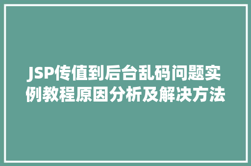 JSP传值到后台乱码问题实例教程原因分析及解决方法